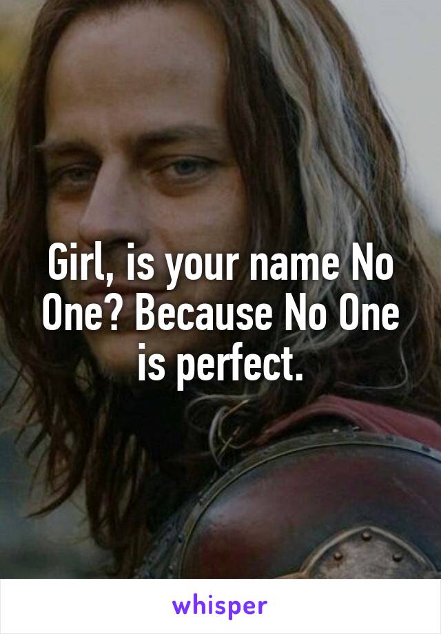 Girl, is your name No One? Because No One is perfect.