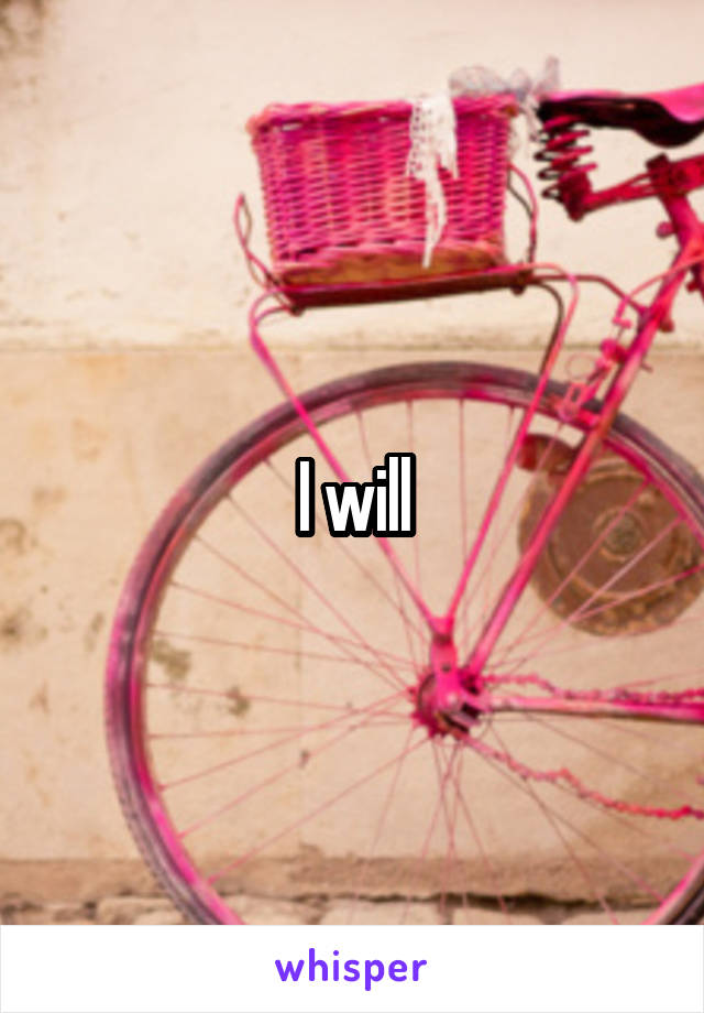 I will