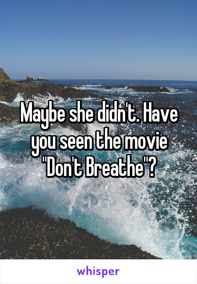 Maybe she didn't. Have you seen the movie "Don't Breathe"?