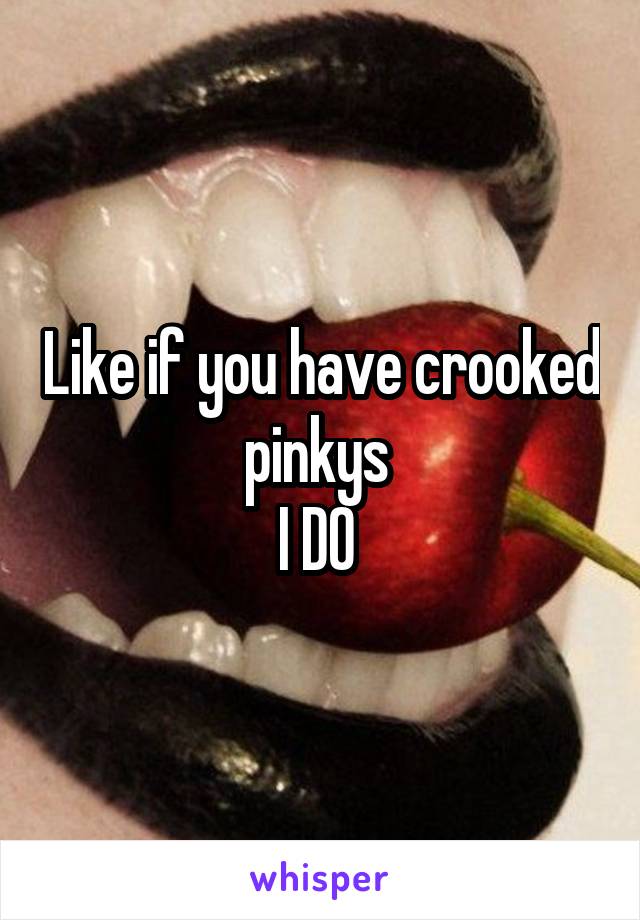 Like if you have crooked pinkys 
I DO 