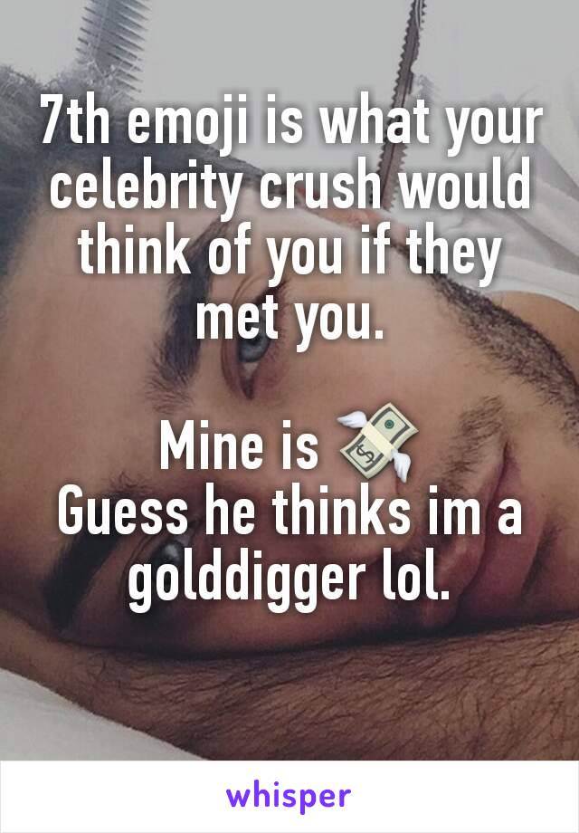 7th emoji is what your celebrity crush would think of you if they met you.

Mine is 💸
Guess he thinks im a golddigger lol.

