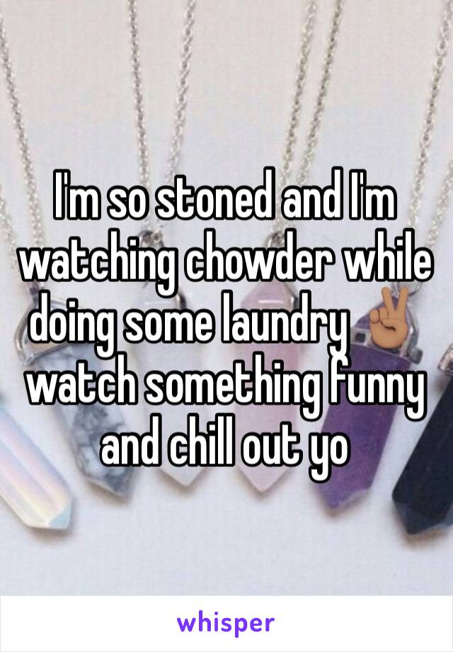 I'm so stoned and I'm watching chowder while doing some laundry ✌🏽️ watch something funny and chill out yo