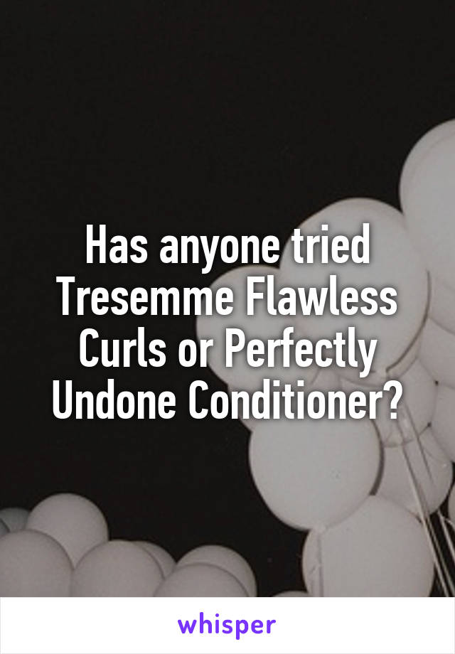 Has anyone tried Tresemme Flawless Curls or Perfectly Undone Conditioner?