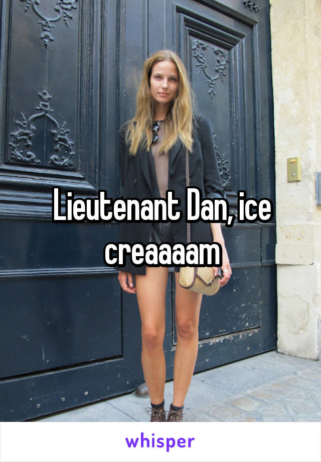 Lieutenant Dan, ice creaaaam