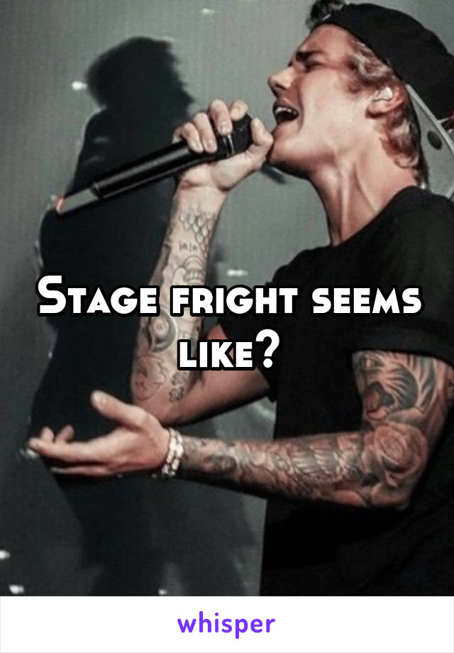 Stage fright seems like?