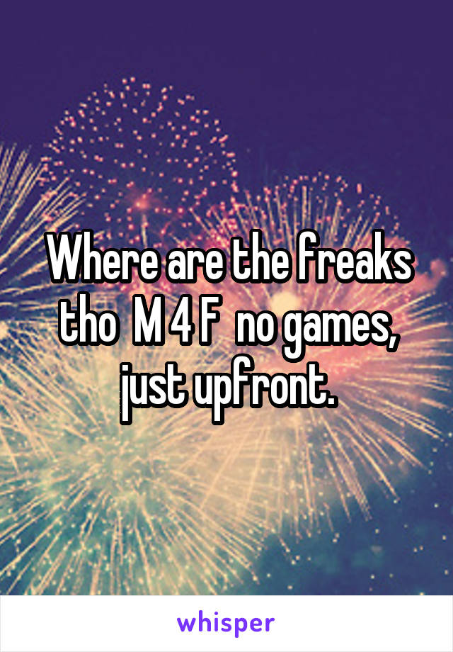 Where are the freaks tho  M 4 F  no games, just upfront.