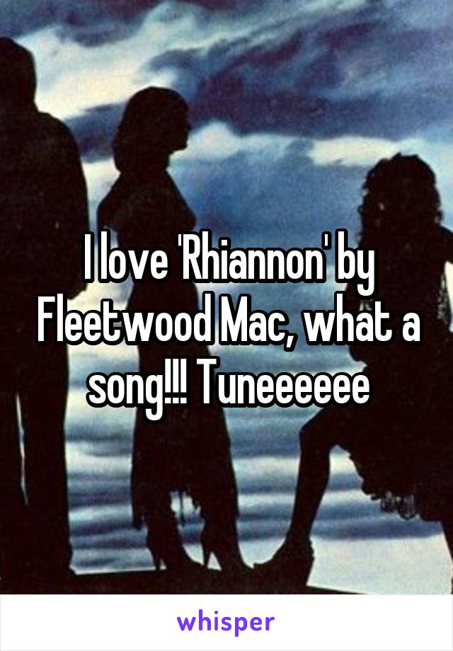 I love 'Rhiannon' by Fleetwood Mac, what a song!!! Tuneeeeee