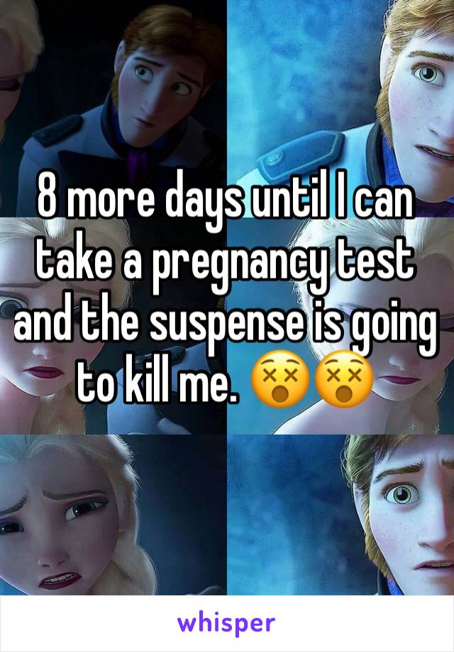 8 more days until I can take a pregnancy test and the suspense is going to kill me. 😵😵