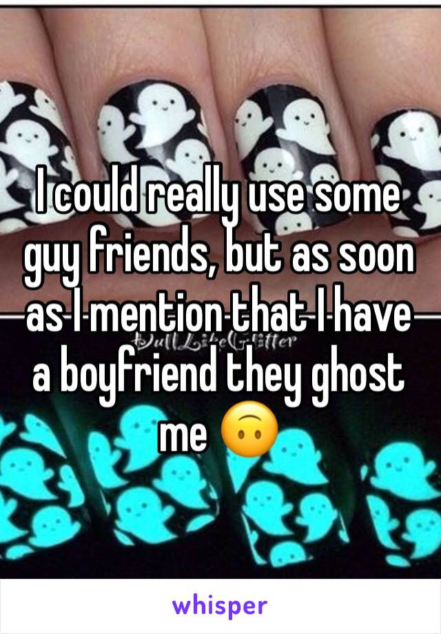 I could really use some guy friends, but as soon as I mention that I have a boyfriend they ghost me 🙃