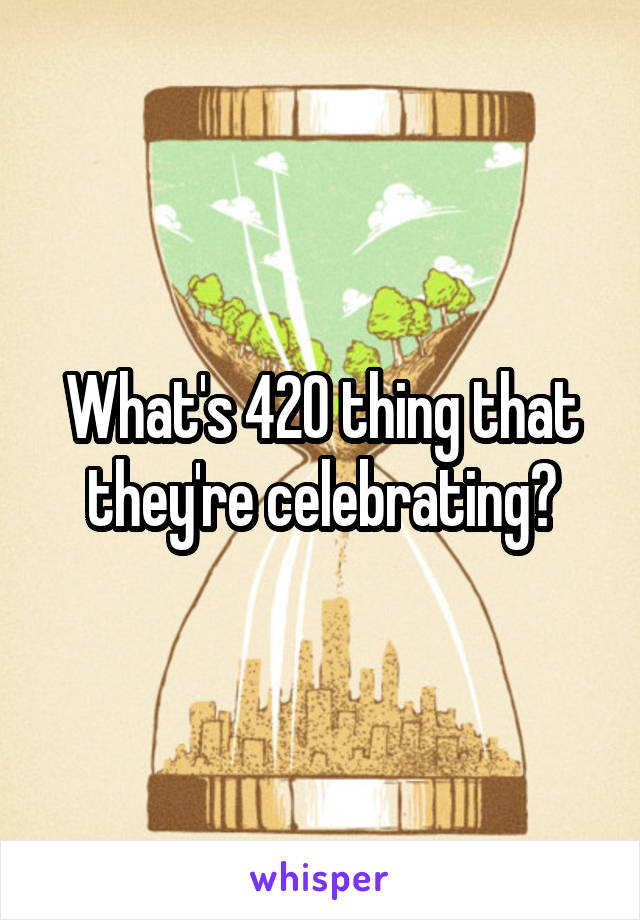 What's 420 thing that they're celebrating?