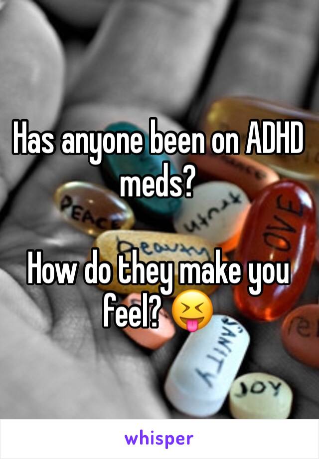 Has anyone been on ADHD meds? 

How do they make you feel? 😝