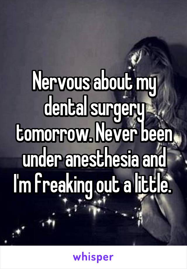 Nervous about my dental surgery tomorrow. Never been under anesthesia and I'm freaking out a little. 