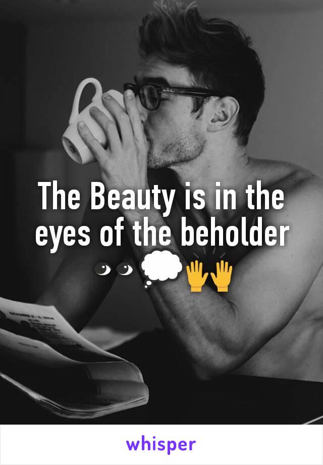 The Beauty is in the eyes of the beholder 👀💭🙌