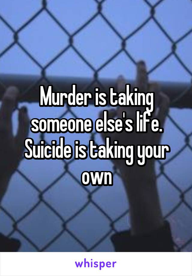 Murder is taking someone else's life. Suicide is taking your own