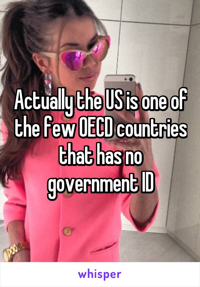 Actually the US is one of the few OECD countries that has no government ID