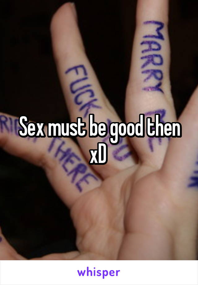 Sex must be good then xD 