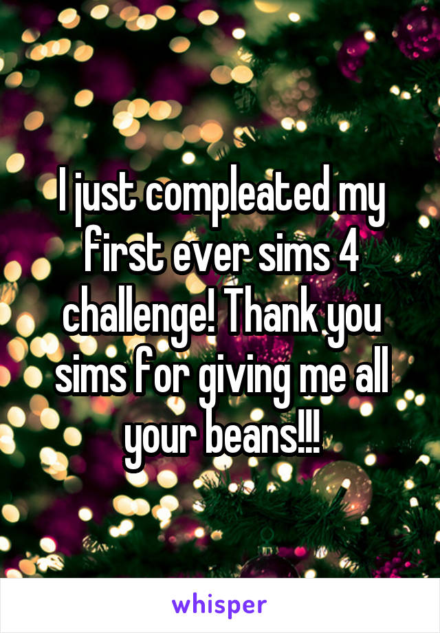 I just compleated my first ever sims 4 challenge! Thank you sims for giving me all your beans!!!