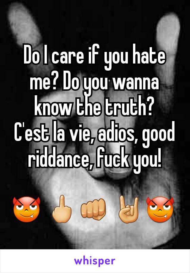 Do I care if you hate me? Do you wanna know the truth?
C'est la vie, adios, good riddance, fuck you!

😈 🖕👊 🤘😈 