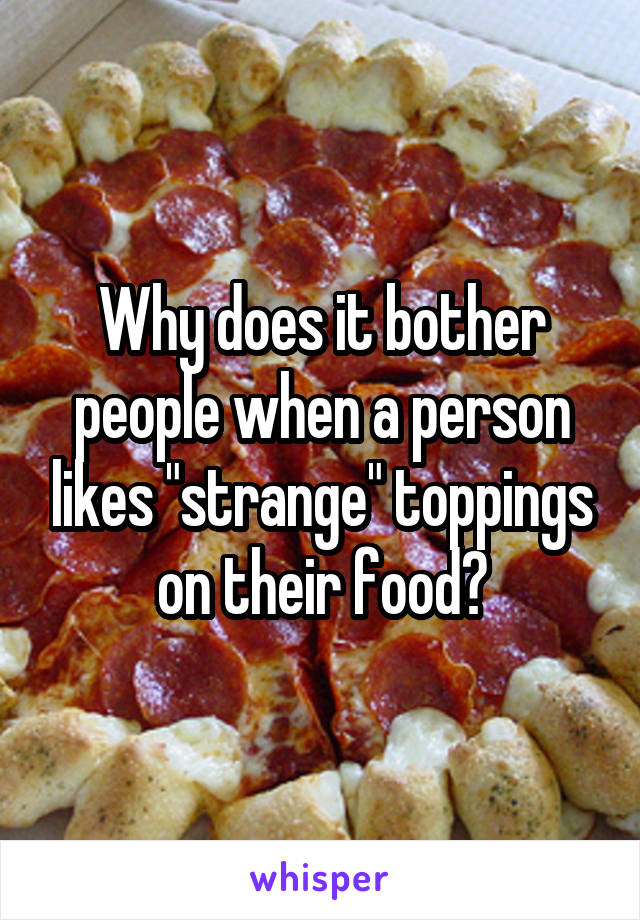 Why does it bother people when a person likes "strange" toppings on their food?