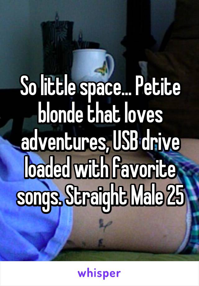 So little space... Petite blonde that loves adventures, USB drive loaded with favorite songs. Straight Male 25