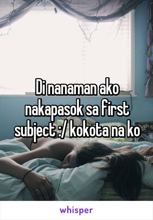 Di nanaman ako nakapasok sa first subject :/ kokota na ko