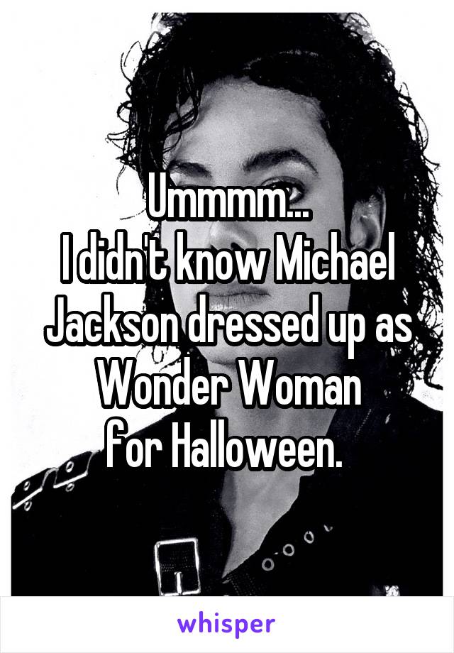 Ummmm...
I didn't know Michael Jackson dressed up as Wonder Woman
for Halloween. 