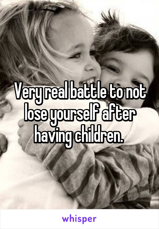 Very real battle to not lose yourself after having children. 