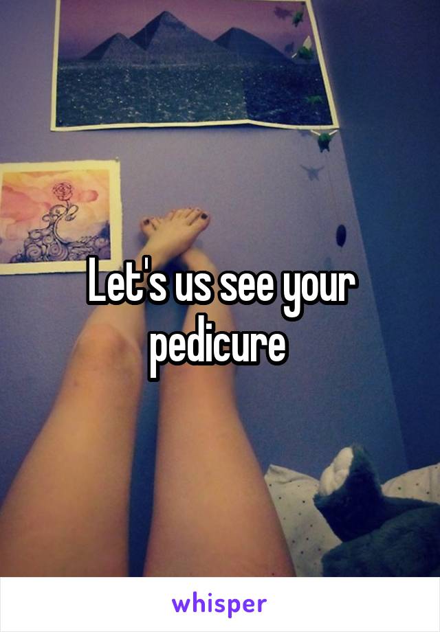 Let's us see your pedicure 