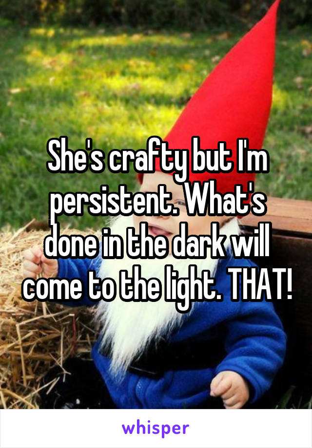 She's crafty but I'm persistent. What's done in the dark will come to the light. THAT!