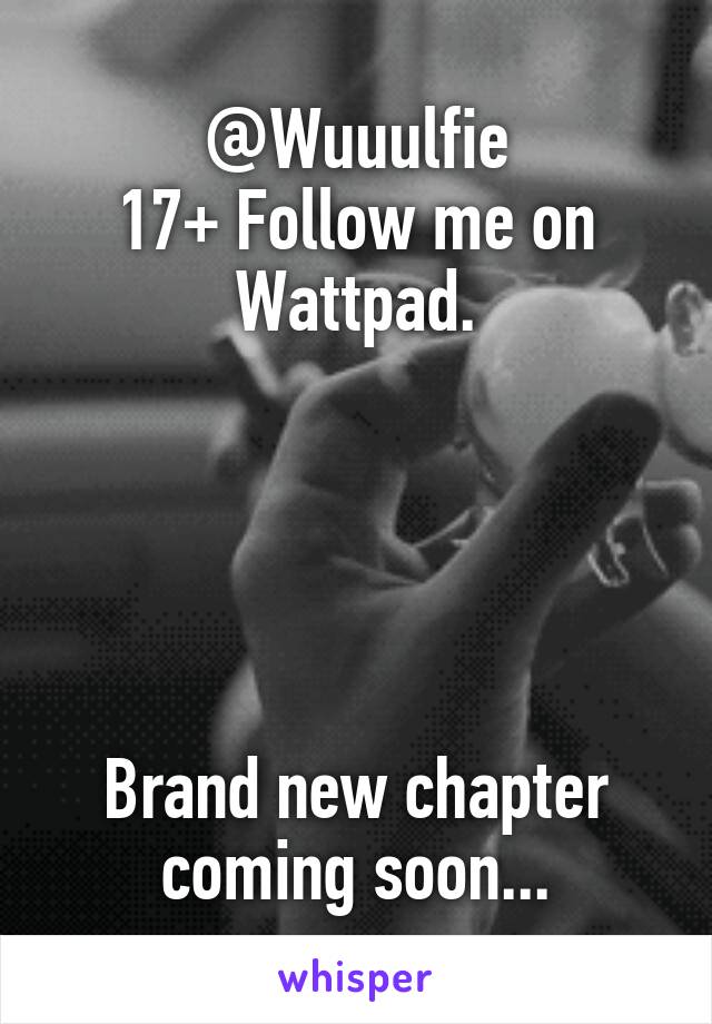 @Wuuulfie
17+ Follow me on Wattpad.





Brand new chapter coming soon...