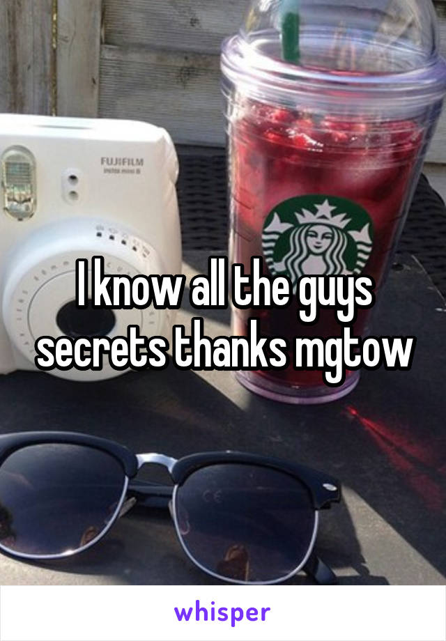 I know all the guys secrets thanks mgtow