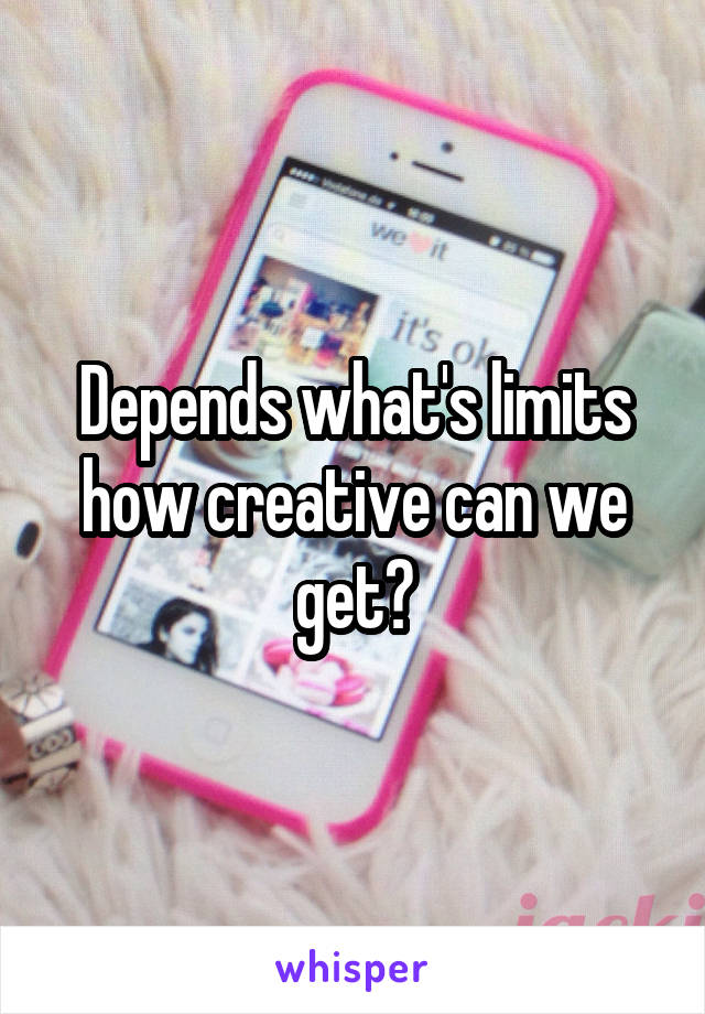 Depends what's limits how creative can we get?