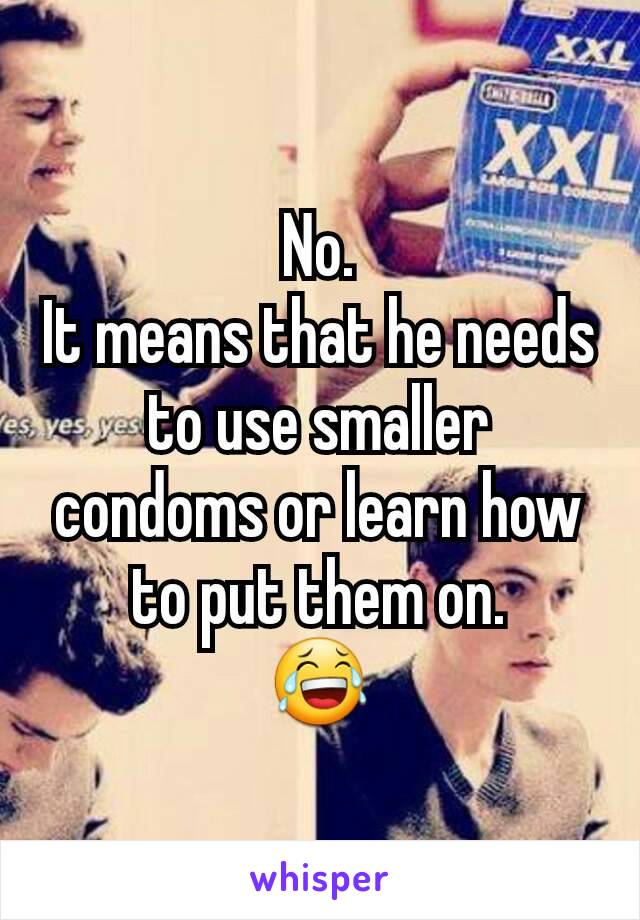 No.
It means that he needs to use smaller condoms or learn how to put them on.
😂