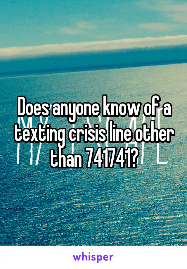 Does anyone know of a texting crisis line other than 741741?