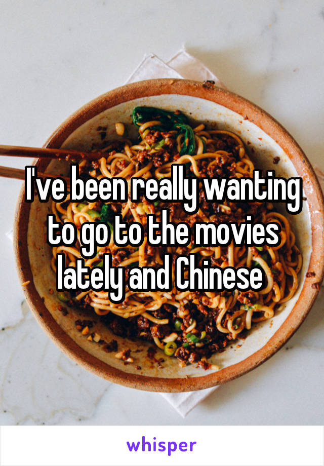 I've been really wanting to go to the movies lately and Chinese 