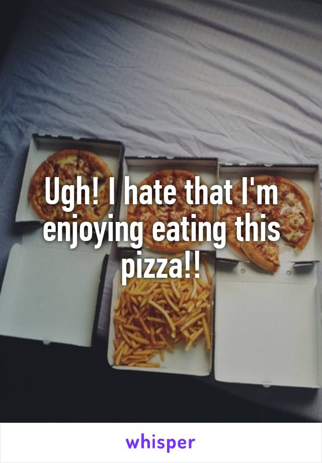 Ugh! I hate that I'm enjoying eating this pizza!!