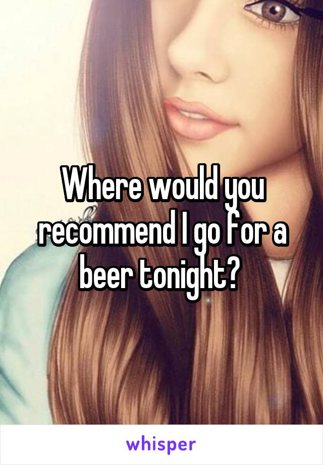 Where would you recommend I go for a beer tonight? 