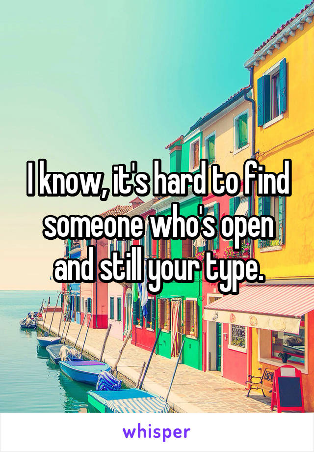 I know, it's hard to find someone who's open and still your type.