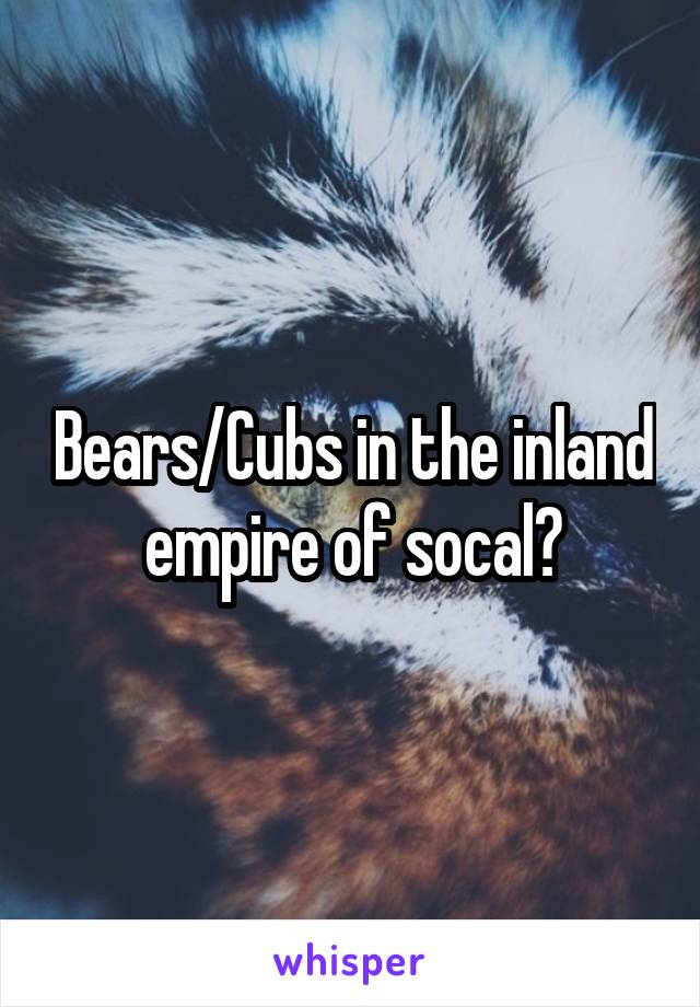 Bears/Cubs in the inland empire of socal?