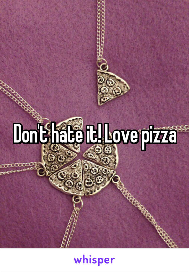 Don't hate it! Love pizza