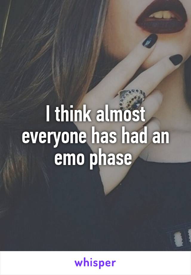 I think almost everyone has had an emo phase 