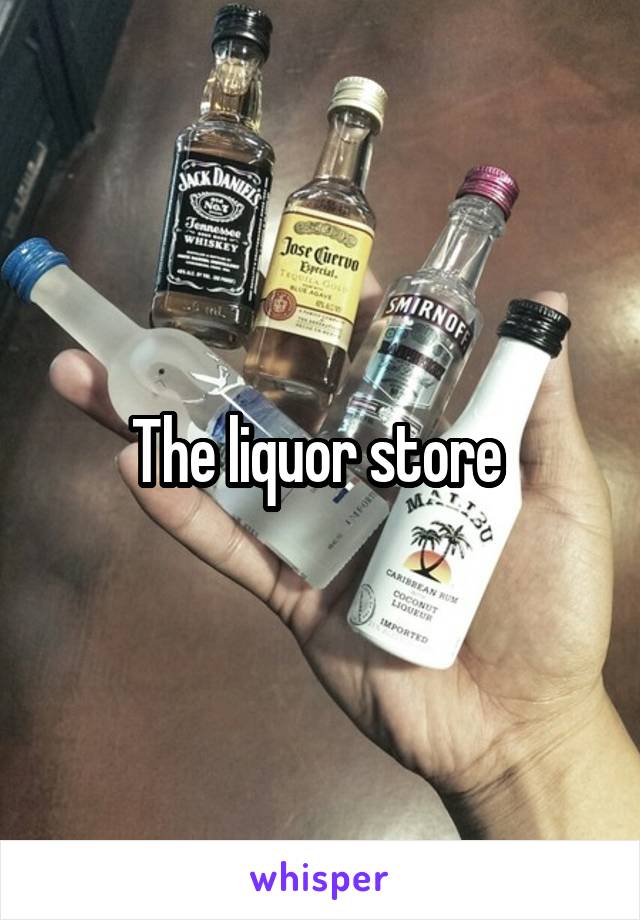 The liquor store 