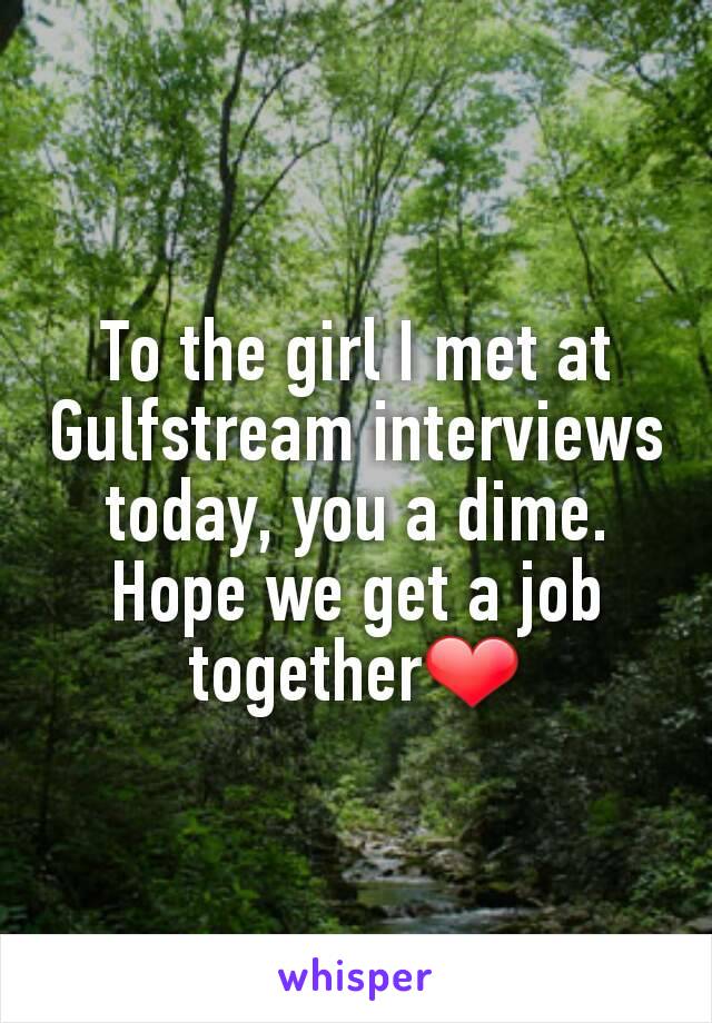 To the girl I met at Gulfstream interviews today, you a dime. Hope we get a job together❤