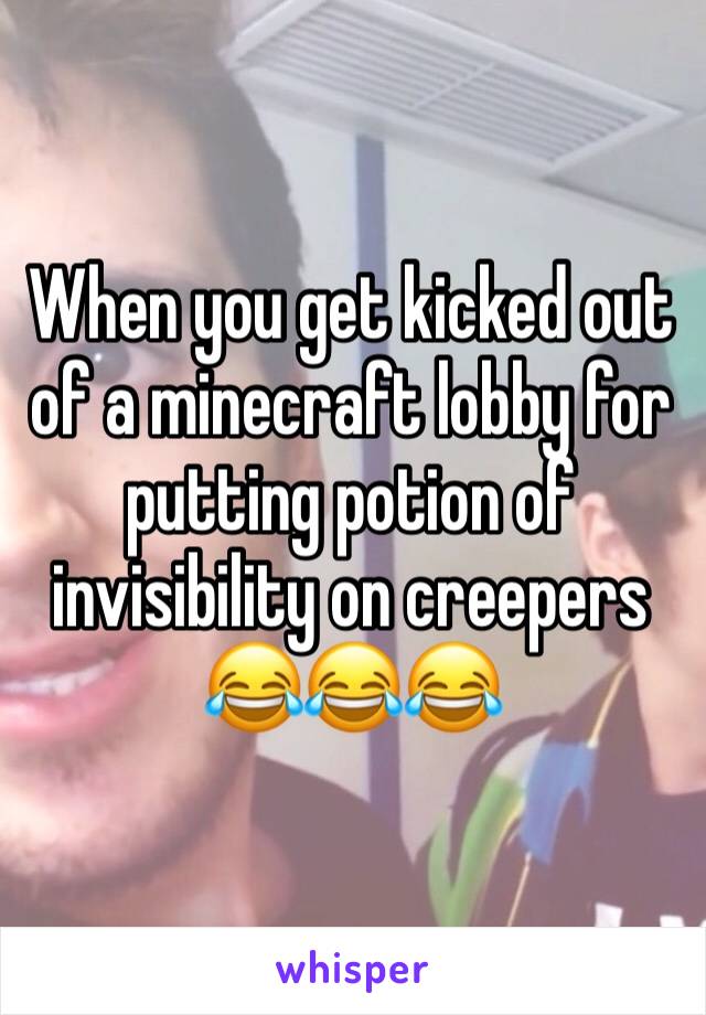 When you get kicked out of a minecraft lobby for putting potion of invisibility on creepers 😂😂😂