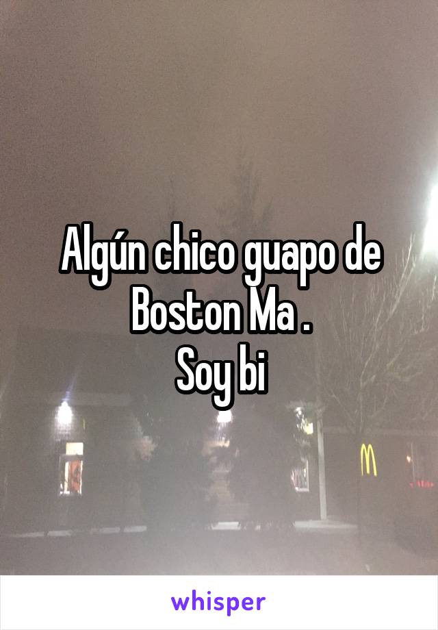 Algún chico guapo de Boston Ma .
Soy bi