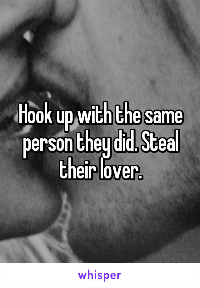 Hook up with the same person they did. Steal their lover.