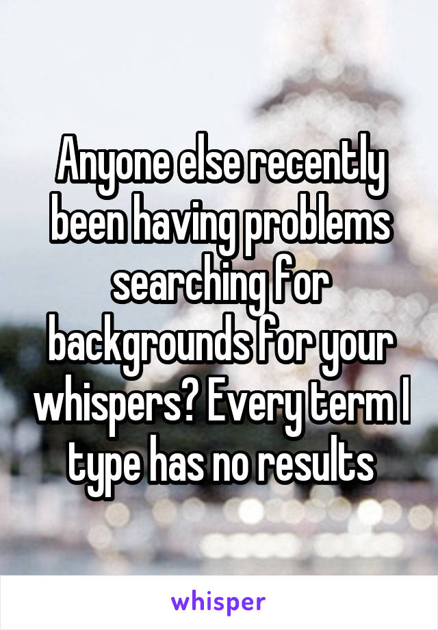 Anyone else recently been having problems searching for backgrounds for your whispers? Every term I type has no results