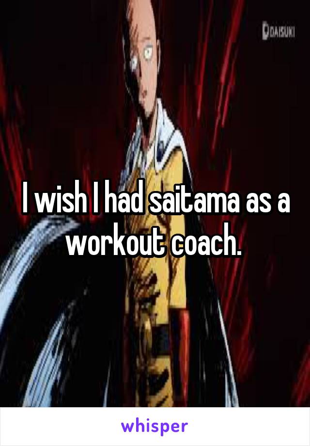 I wish I had saitama as a workout coach. 