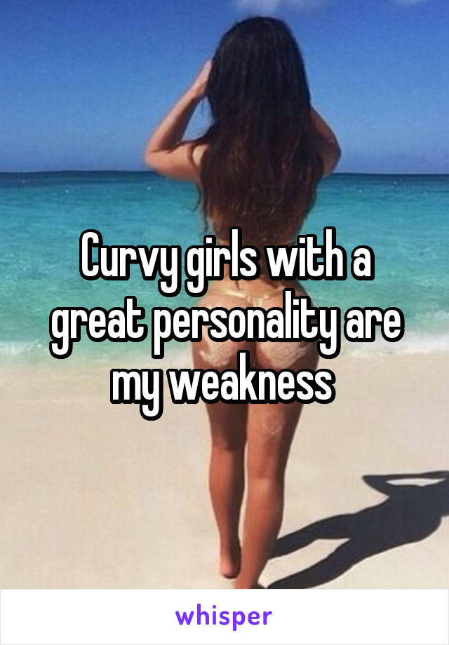 Curvy girls with a great personality are my weakness 