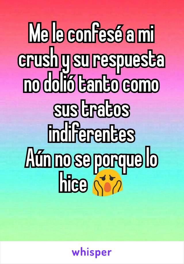 Me le confesé a mi crush y su respuesta no dolió tanto como sus tratos indiferentes
Aún no se porque lo hice 😱